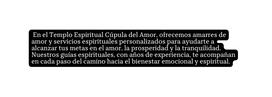 En el Templo Espiritual Cúpula del Amor ofrecemos amarres de amor y servicios espirituales personalizados para ayudarte a alcanzar tus metas en el amor la prosperidad y la tranquilidad Nuestros guías espirituales con años de experiencia te acompañan en cada paso del camino hacia el bienestar emocional y espiritual